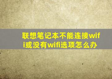 联想笔记本不能连接wifi或没有wifi选项怎么办