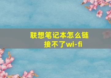 联想笔记本怎么链接不了wi-fi