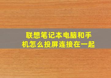 联想笔记本电脑和手机怎么投屏连接在一起