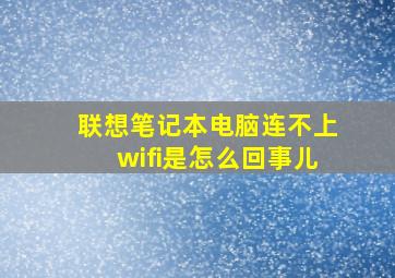 联想笔记本电脑连不上wifi是怎么回事儿