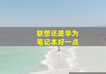 联想还是华为笔记本好一点