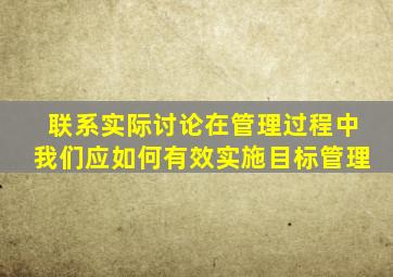 联系实际讨论在管理过程中我们应如何有效实施目标管理