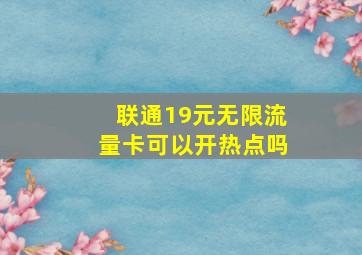 联通19元无限流量卡可以开热点吗