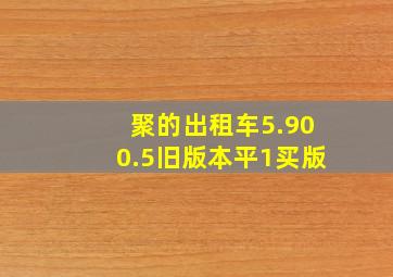 聚的出租车5.900.5旧版本平1买版