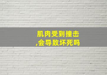 肌肉受到撞击,会导致坏死吗