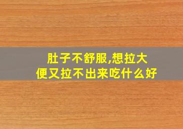 肚子不舒服,想拉大便又拉不出来吃什么好