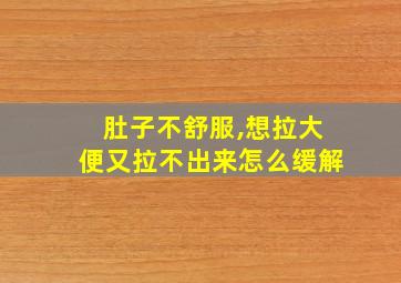 肚子不舒服,想拉大便又拉不出来怎么缓解