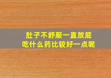 肚子不舒服一直放屁吃什么药比较好一点呢