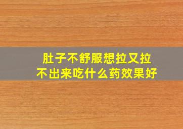 肚子不舒服想拉又拉不出来吃什么药效果好