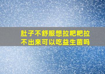 肚子不舒服想拉粑粑拉不出来可以吃益生菌吗