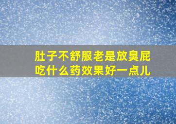 肚子不舒服老是放臭屁吃什么药效果好一点儿