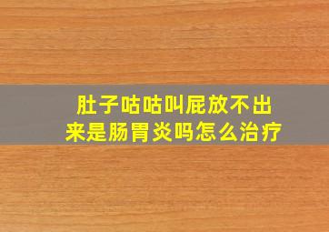 肚子咕咕叫屁放不出来是肠胃炎吗怎么治疗