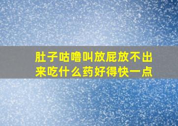 肚子咕噜叫放屁放不出来吃什么药好得快一点