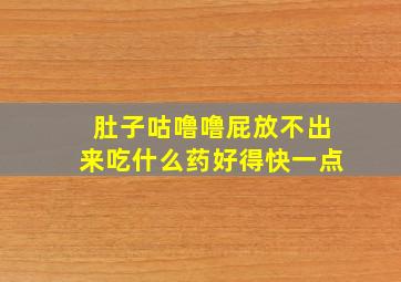 肚子咕噜噜屁放不出来吃什么药好得快一点