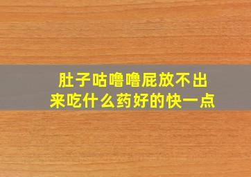 肚子咕噜噜屁放不出来吃什么药好的快一点