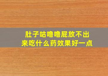 肚子咕噜噜屁放不出来吃什么药效果好一点