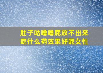 肚子咕噜噜屁放不出来吃什么药效果好呢女性