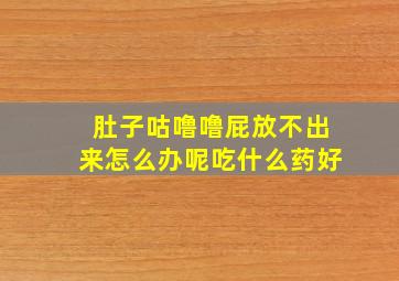 肚子咕噜噜屁放不出来怎么办呢吃什么药好