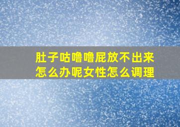 肚子咕噜噜屁放不出来怎么办呢女性怎么调理