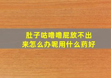 肚子咕噜噜屁放不出来怎么办呢用什么药好