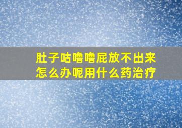 肚子咕噜噜屁放不出来怎么办呢用什么药治疗