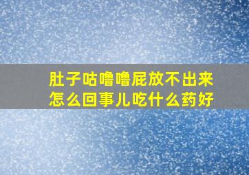 肚子咕噜噜屁放不出来怎么回事儿吃什么药好