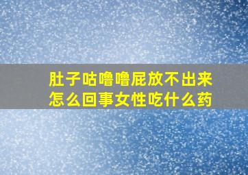 肚子咕噜噜屁放不出来怎么回事女性吃什么药