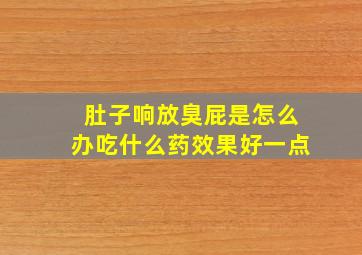 肚子响放臭屁是怎么办吃什么药效果好一点