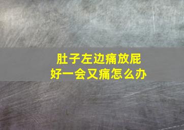 肚子左边痛放屁好一会又痛怎么办