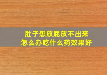 肚子想放屁放不出来怎么办吃什么药效果好