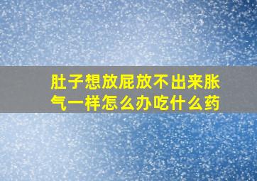 肚子想放屁放不出来胀气一样怎么办吃什么药