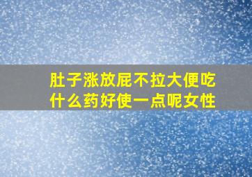 肚子涨放屁不拉大便吃什么药好使一点呢女性