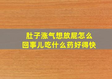 肚子涨气想放屁怎么回事儿吃什么药好得快