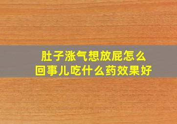 肚子涨气想放屁怎么回事儿吃什么药效果好