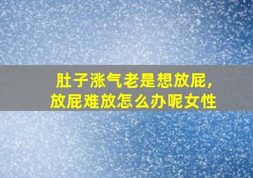 肚子涨气老是想放屁,放屁难放怎么办呢女性