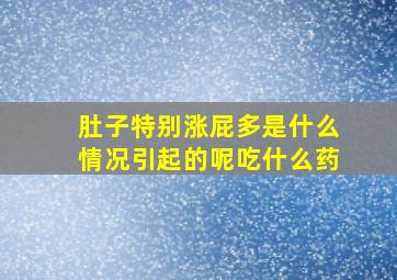 肚子特别涨屁多是什么情况引起的呢吃什么药