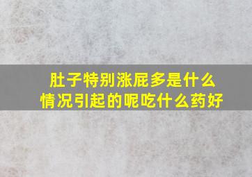 肚子特别涨屁多是什么情况引起的呢吃什么药好