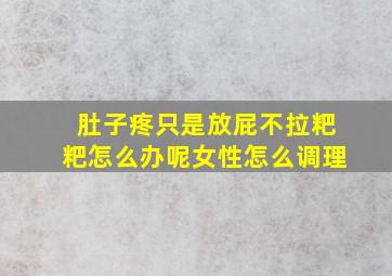 肚子疼只是放屁不拉粑粑怎么办呢女性怎么调理