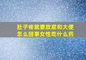 肚子疼就要放屁和大便怎么回事女性吃什么药