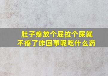 肚子疼放个屁拉个屎就不疼了咋回事呢吃什么药