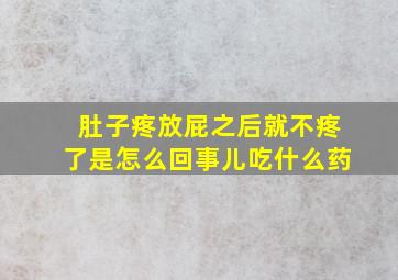 肚子疼放屁之后就不疼了是怎么回事儿吃什么药