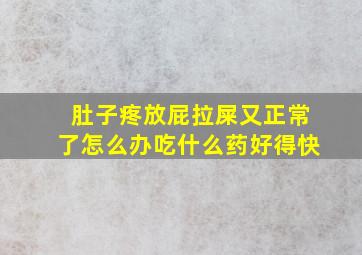 肚子疼放屁拉屎又正常了怎么办吃什么药好得快