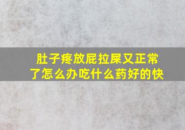 肚子疼放屁拉屎又正常了怎么办吃什么药好的快