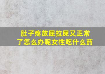 肚子疼放屁拉屎又正常了怎么办呢女性吃什么药