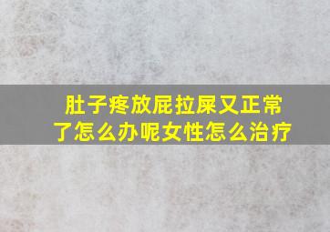 肚子疼放屁拉屎又正常了怎么办呢女性怎么治疗