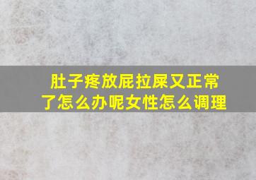 肚子疼放屁拉屎又正常了怎么办呢女性怎么调理