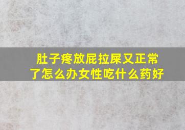 肚子疼放屁拉屎又正常了怎么办女性吃什么药好