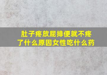 肚子疼放屁排便就不疼了什么原因女性吃什么药