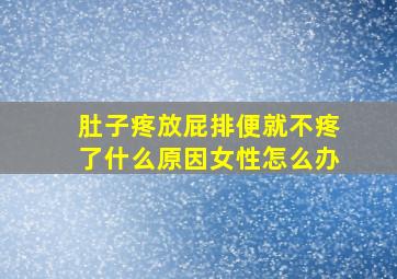 肚子疼放屁排便就不疼了什么原因女性怎么办