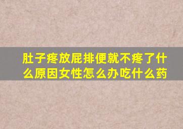 肚子疼放屁排便就不疼了什么原因女性怎么办吃什么药